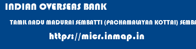 INDIAN OVERSEAS BANK  TAMIL NADU MADURAI SEMBATTI (PACHAMALAYAN KOTTAI) SEMBATTI PACHAMALAYAN KOTTAI  micr code